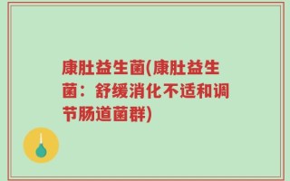 康肚益生菌(康肚益生菌：舒缓消化不适和调节肠道菌群)