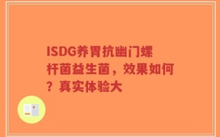 ISDG养胃抗幽门螺杆菌益生菌，效果如何？真实体验大