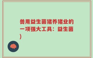 兽用益生菌猪养猪业的一项强大工具：益生菌)