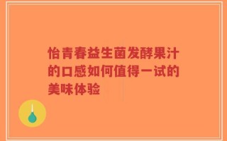 怡青春益生菌发酵果汁的口感如何值得一试的美味体验