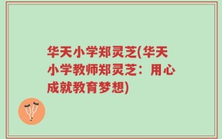 华天小学郑灵芝(华天小学教师郑灵芝：用心成就教育梦想)