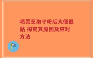喝灵芝孢子粉后大便很黏 探究其原因及应对方法