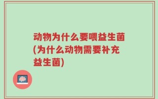 动物为什么要喂益生菌(为什么动物需要补充益生菌)