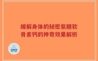 缓解身体的秘密氨糖软骨素钙的神奇效果解析