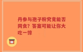 丹参与孢子粉究竟能否同食？答案可能让你大吃一惊
