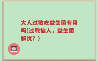 大人过敏吃益生菌有用吗(过敏恼人，益生菌解忧？)