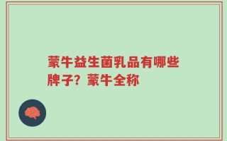 蒙牛益生菌乳品有哪些牌子？蒙牛全称