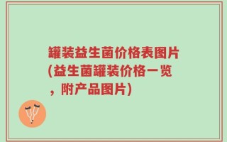 罐装益生菌价格表图片(益生菌罐装价格一览，附产品图片)
