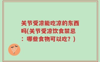 关节受凉能吃凉的东西吗(关节受凉饮食禁忌：哪些食物可以吃？)