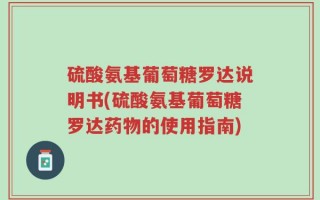 硫酸氨基葡萄糖罗达说明书(硫酸氨基葡萄糖罗达药物的使用指南)