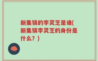 新集镇的李灵芝是谁(新集镇李灵芝的身份是什么？)