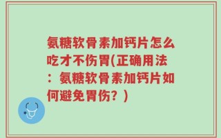 氨糖软骨素加钙片怎么吃才不伤胃(正确用法：氨糖软骨素加钙片如何避免胃伤？)