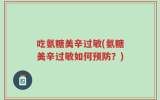 吃氨糖美辛过敏(氨糖美辛过敏如何预防？)
