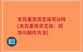 无花果煲灵芝汤可以吗(无花果煲灵芝汤：功效与制作方法)