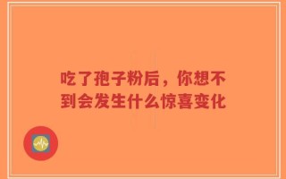 吃了孢子粉后，你想不到会发生什么惊喜变化