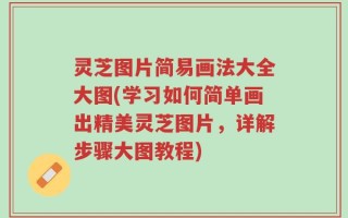 灵芝图片简易画法大全大图(学习如何简单画出精美灵芝图片，详解步骤大图教程)