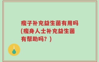 瘦子补充益生菌有用吗(瘦身人士补充益生菌有帮助吗？)