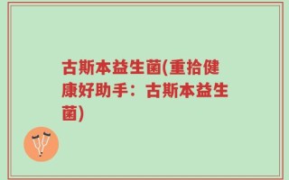 古斯本益生菌(重拾健康好助手：古斯本益生菌)