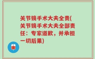 关节镜手术大夫全责(关节镜手术大夫全部责任：专家道歉，并承担一切后果)
