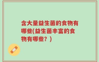 含大量益生菌的食物有哪些(益生菌丰富的食物有哪些？)
