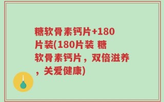 糖软骨素钙片+180片装(180片装 糖软骨素钙片，双倍滋养，关爱健康)