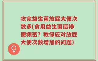 吃完益生菌放屁大便次数多(食用益生菌后排便频密？教你应对放屁大便次数增加的问题)