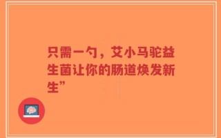 只需一勺，艾小马驼益生菌让你的肠道焕发新生”