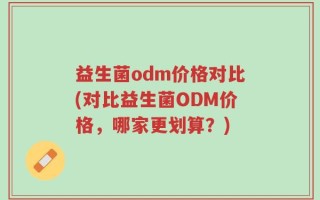 益生菌odm价格对比(对比益生菌ODM价格，哪家更划算？)