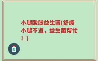 小腿酸胀益生菌(舒缓小腿不适，益生菌帮忙！)