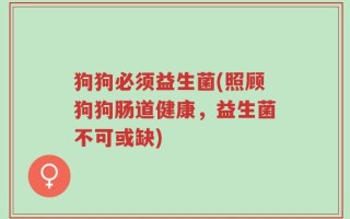 狗狗必须益生菌(照顾狗狗肠道健康，益生菌不可或缺)