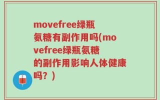 movefree绿瓶氨糖有副作用吗(movefree绿瓶氨糖的副作用影响人体健康吗？)
