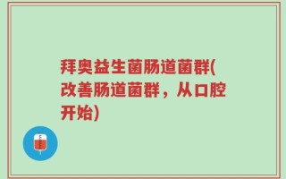 拜奥益生菌肠道菌群(改善肠道菌群，从口腔开始)