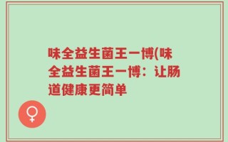味全益生菌王一博(味全益生菌王一博：让肠道健康更简单