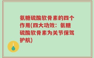 氨糖硫酸软骨素的四个作用(四大功效：氨糖硫酸软骨素为关节保驾护航)