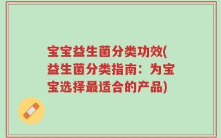 宝宝益生菌分类功效(益生菌分类指南：为宝宝选择最适合的产品)