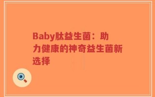 Baby肽益生菌：助力健康的神奇益生菌新选择