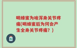 喝蜂蜜为啥浑身关节疼痛(喝蜂蜜后为何会产生全身关节疼痛？)