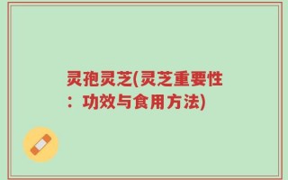灵孢灵芝(灵芝重要性：功效与食用方法)