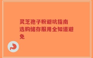 灵芝孢子粉避坑指南 选购储存服用全知道避免