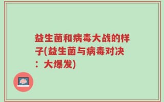 益生菌和病毒大战的样子(益生菌与病毒对决：大爆发)