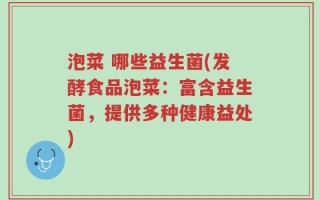 泡菜 哪些益生菌(发酵食品泡菜：富含益生菌，提供多种健康益处)