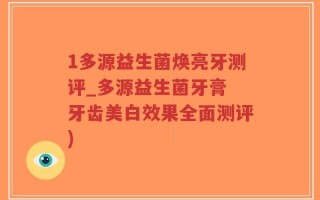 1多源益生菌焕亮牙测评_多源益生菌牙膏 牙齿美白效果全面测评)