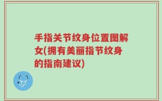 手指关节纹身位置图解女(拥有美丽指节纹身的指南建议)