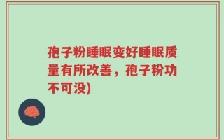 孢子粉睡眠变好睡眠质量有所改善，孢子粉功不可没)