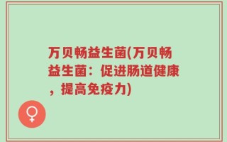 万贝畅益生菌(万贝畅益生菌：促进肠道健康，提高免疫力)