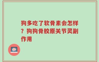 狗多吃了软骨素会怎样？狗狗骨胶原关节灵副作用