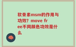 软骨素msm的作用与功效？move free不同颜色功效是什么