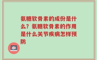 氨糖软骨素的成份是什么？氨糖软骨素的作用是什么关节疾病怎样预防