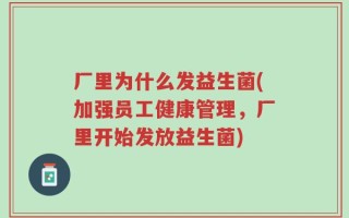 厂里为什么发益生菌(加强员工健康管理，厂里开始发放益生菌)