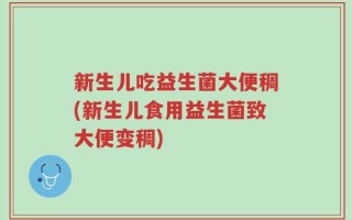 新生儿吃益生菌大便稠(新生儿食用益生菌致大便变稠)